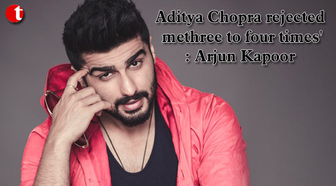 Aditya Chopra rejected me three to four times': Arjun Kapoor