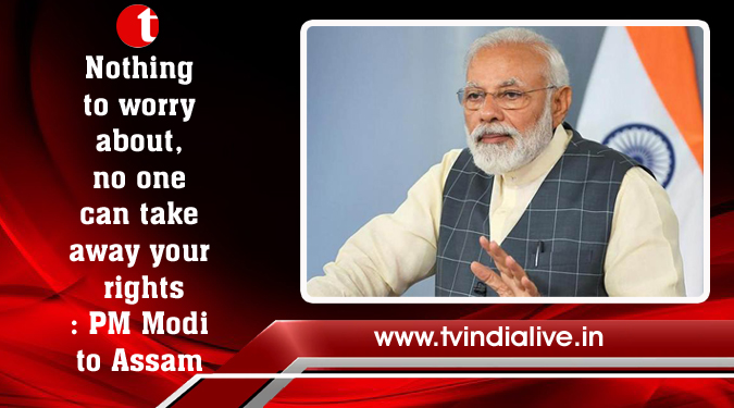 Nothing to worry about, no one can take away your rights: PM Modi to Assam