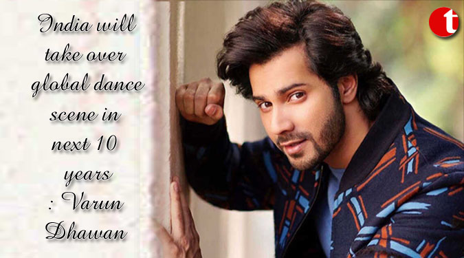 India will take over global dance scene in next 10 years: Varun Dhawan