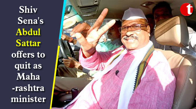 Shiv Sena's Abdul Sattar offers to quit as Maharashtra minister