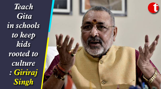 Teach Gita in schools to keep kids rooted to culture: Giriraj Singh