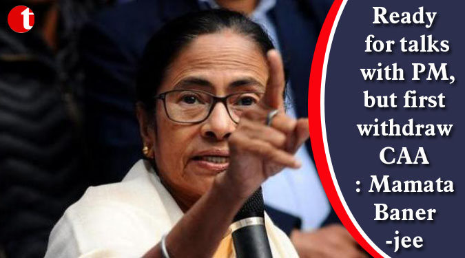 Ready for talks with PM, but first withdraw CAA : Mamata Banerjee