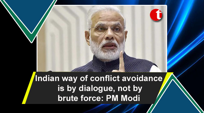 Indian way of conflict avoidance is by dialogue, not by brute force: PM Modi