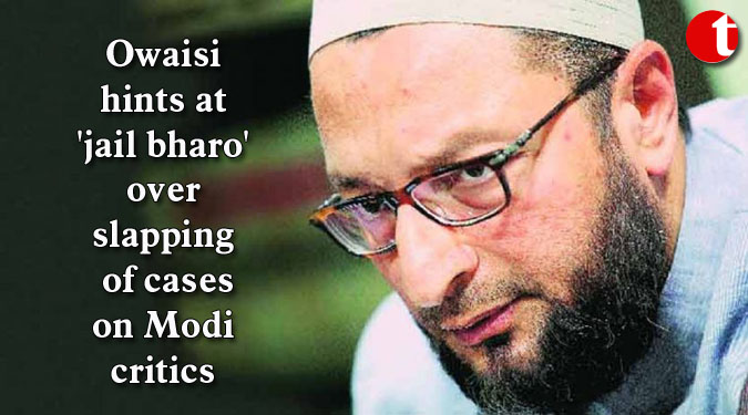 Owaisi hints at 'jail bharo' over slapping of cases on Modi critics
