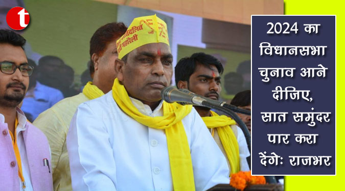 2024 का विधानसभा चुनाव आने दीजिए, सात समुंदर पार करा देंगे : राजभर