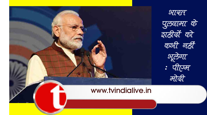 भारत पुलवामा शहीदों को कभी नहीं भूलेगा : पीएम मोदी