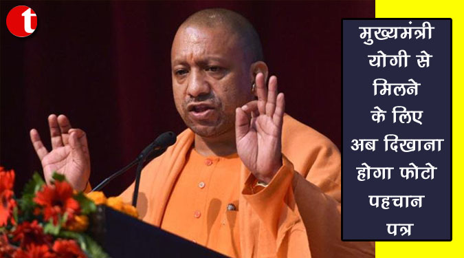 मुख्यमंत्री योगी से मिलने के लिए अब दिखाना होगा फोटो पहचान पत्र