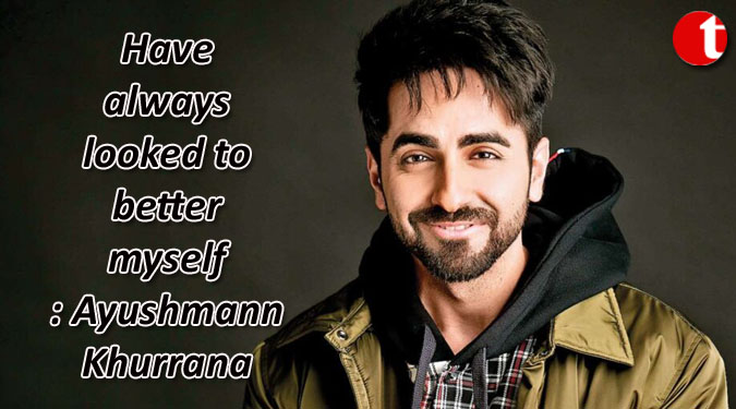 Have always looked to better myself: Ayushmann Khurrana