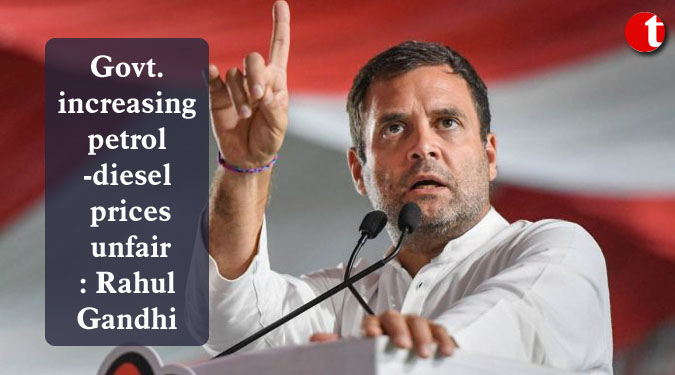 Govt. increasing petrol-diesel prices unfair: Rahul Gandhi