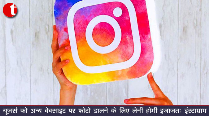 यूजर्स को अन्य वेबसाइट पर फोटो डालने के लिए लेनी होगी इजाजत : इंस्टाग्राम