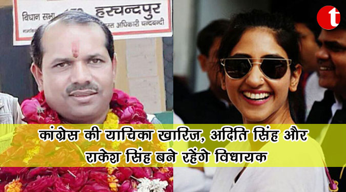 कांग्रेस की याचिका खारिज, अदिति सिंह और राकेश बने रहेंगे विधायक