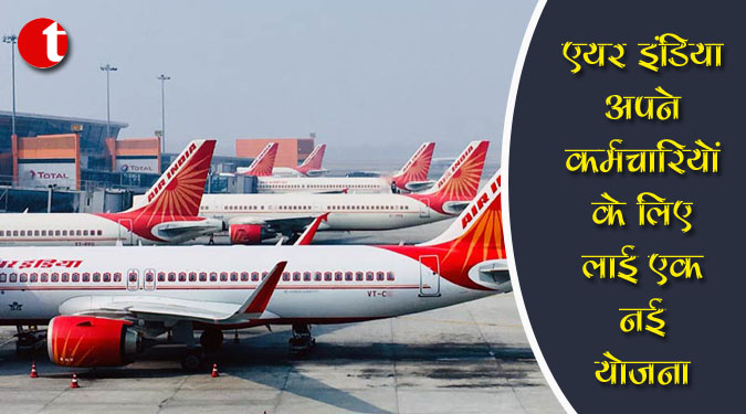 एयर इंडिया अपने कर्मचारियों के लिए लाई एक नई योजना