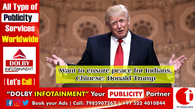 Want to ensure peace for Indians, Chinese: Donald Trump