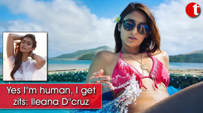 Yes I''m human, I get zits: Ileana D''cruz