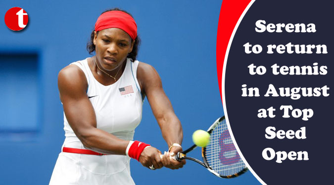 Serena to return to tennis in August at Top Seed Open