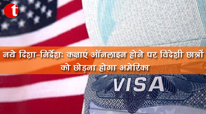 नये दिशा-निर्देश : कक्षाएं ऑनलाइन होने पर विदेशी छात्रों को छोड़ना होगा अमेरिका