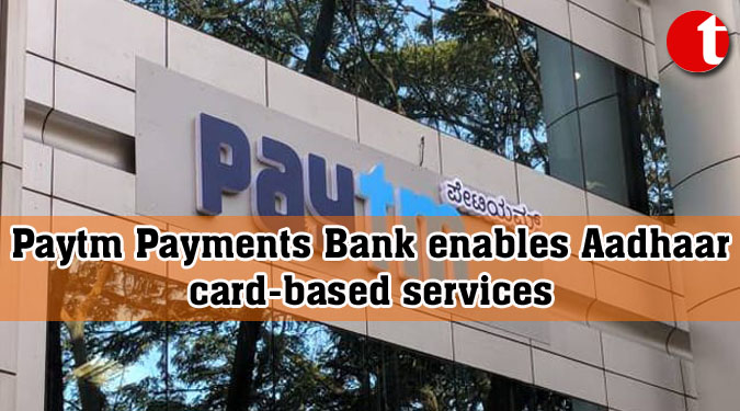 Paytm Payments Bank enables Aadhaar card-based services