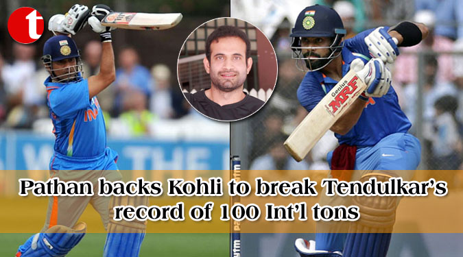 Pathan backs Kohli to break Tendulkar’s record of 100 Int’l tons