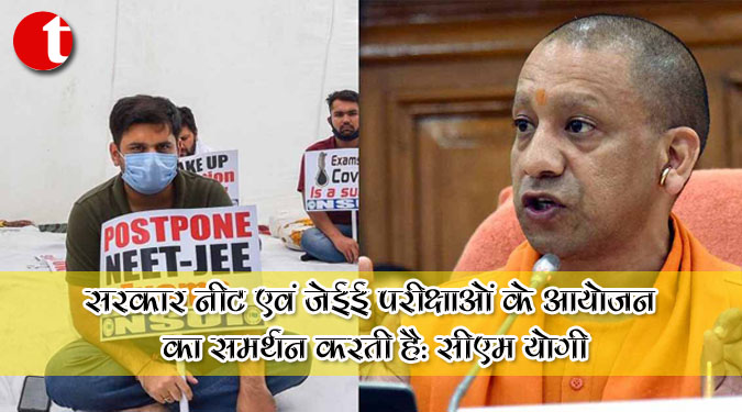 सरकार नीट एवं जेईई परीक्षाओं के आयोजन का समर्थन करती है : सीएम योगी