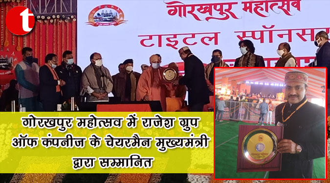 गोरखपुर महोत्सव में राजेश ग्रुप आफ कंपनीज के चेयरमैन मुख्यमंत्री द्वारा सम्मानित