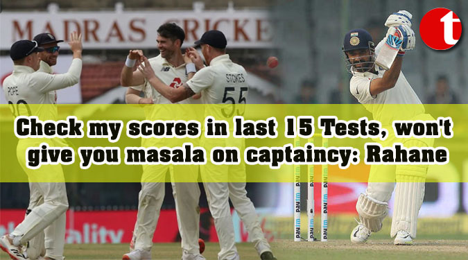 Check my scores in last 15 Tests, won't give you masala on captaincy: Rahane