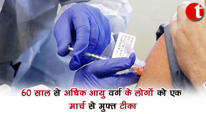 60 साल से अधिक आयु वर्ग के लोगों को एक मार्च से मुफ्त टीका