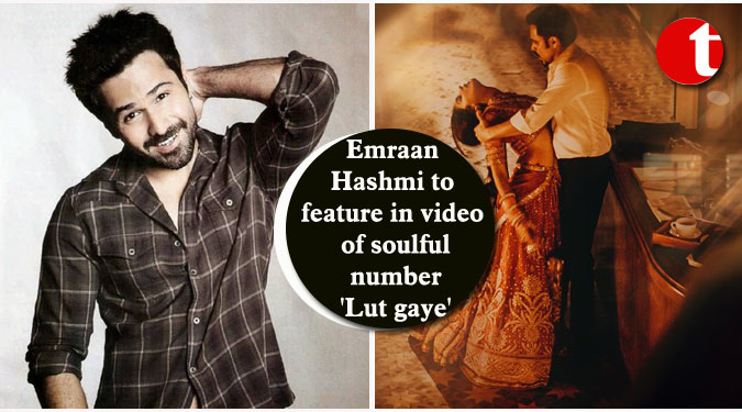 Emraan Hashmi to feature in video of soulful number 'Lut gaye'