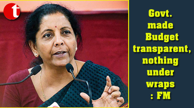 Govt. made Budget transparent, nothing under wraps: FM