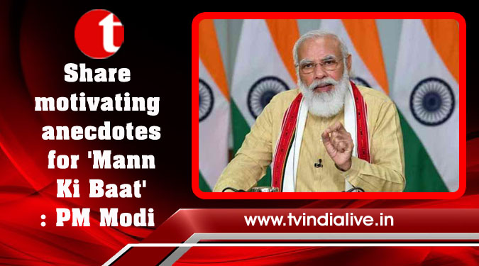 Share motivating anecdotes for 'Mann Ki Baat': PM Modi