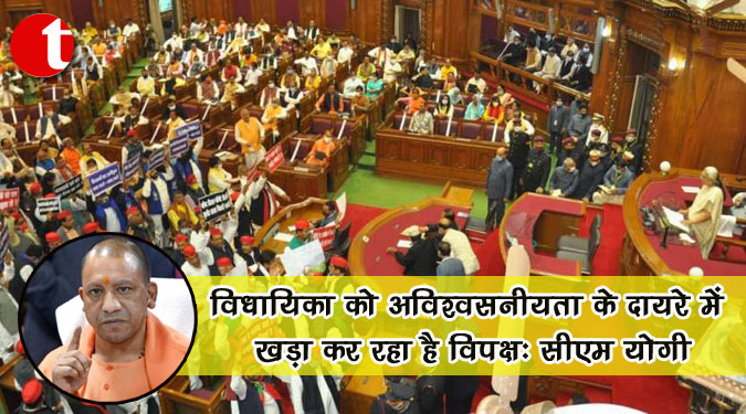 विधायिका को अविश्वसनीयता के दायरे में खड़ा कर रहा है विपक्ष : सीएम योगी