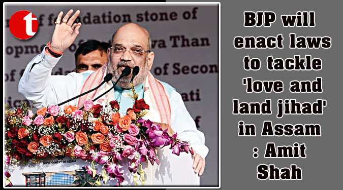 BJP will enact laws to tackle ‘love and land jihad’ in Assam: Amit Shah