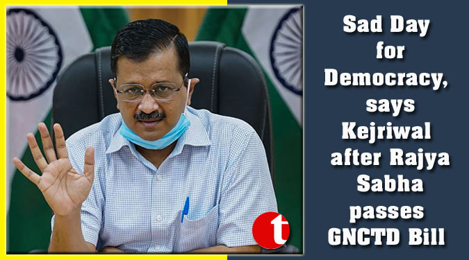Sad Day for Democracy, says Kejriwal after Rajya Sabha passes GNCTD Bill