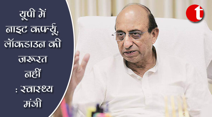 यूपी में नाइट कर्फ्यू, लॉकडाउन की जरूरत नहीं : स्वास्थ्य मंत्री