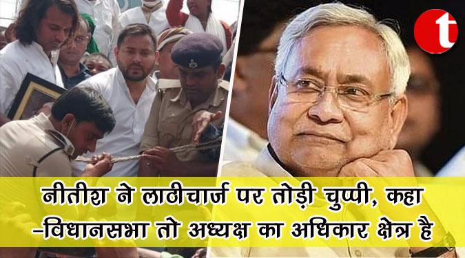 नीतीश ने लाठीचार्ज पर तोड़ी चुप्पी, कहा-विधानसभा तो अध्यक्ष का अधिकार क्षेत्र है