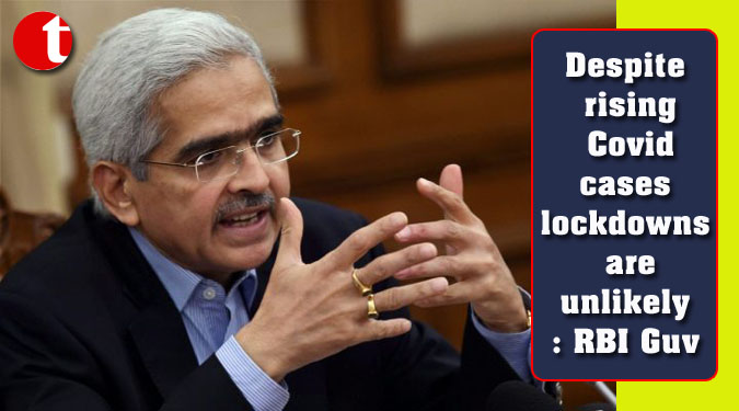 Despite rising Covid cases lockdowns are unlikely: RBI Guv