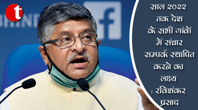 साल 2022 तक देश के सभी गांवों में संचार सम्पर्क स्थापित करने का लक्ष्य : रविशंकर प्रसाद