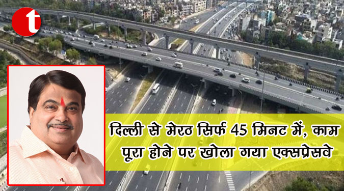 दिल्ली से मेरठ सिर्फ 45 मिनट में, काम पूरा होने पर खोला गया एक्सप्रेसवे