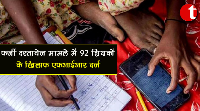 फर्जी दस्तावेज मामले में 92 शिक्षकों के खिलाफ एफआईआर दर्ज