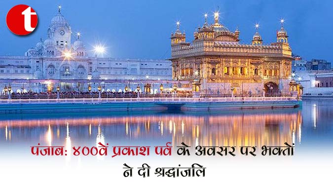 पंजाब : 400वें प्रकाश पर्व के अवसर पर भक्तों ने दी श्रद्धांजलि