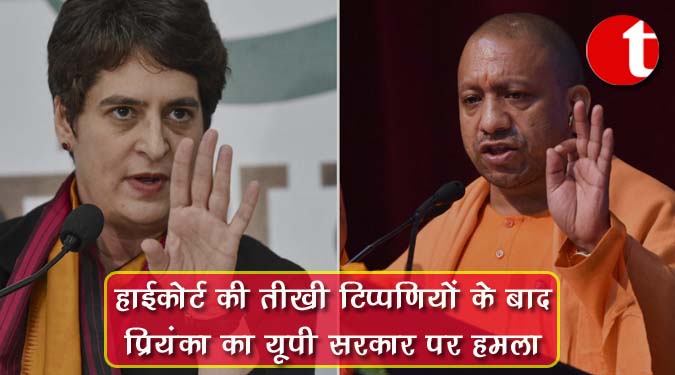 हाईकोर्ट की तीखी टिप्पणियों के बाद प्रियंका का यूपी सरकार पर हमला