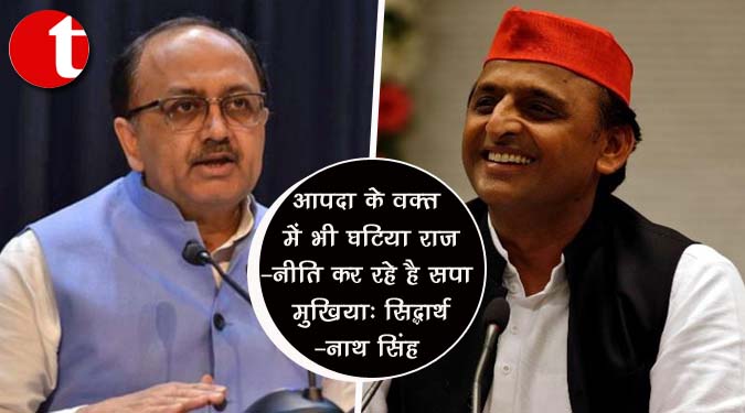 आपदा के वक्त में भी घटिया राजनीति कर रहे है सपा मुखिया : सिद्धार्थनाथ सिंह