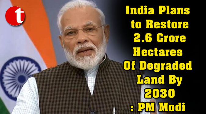 India Plans to Restore 2.6 Crore Hectares Of Degraded Land By 2030: PM Modi