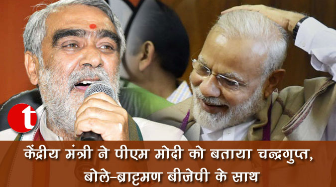 केंद्रीय मंत्री ने पीएम मोदी को बताया चन्द्रगुप्त, बोले-ब्राह्मण बीजेपी के साथ