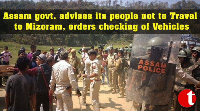 Assam govt. advises its people not to Travel to Mizoram, orders checking of Vehicles