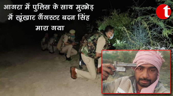 आगरा में पुलिस के साथ मुठभेड़ में खूंखार गैंगस्टर बदन सिंह मारा गया