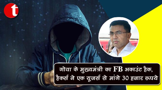 गोवा के मुख्यमंत्री का FB अकाउंट हैक, हैकर्स ने एक यूजर्स से मांगे 30 हजार रुपये