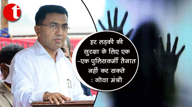 हर लड़की की सुरक्षा के लिए एक-एक पुलिसकर्मी तैनात नहीं कर सकते : गोवा मंत्री