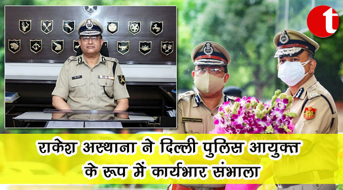 राकेश अस्थाना ने दिल्ली पुलिस आयुक्त के रूप में कार्यभार संभाला