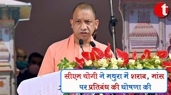 सीएम योगी ने मथुरा में शराब, मांस पर प्रतिबंध की घोषणा की