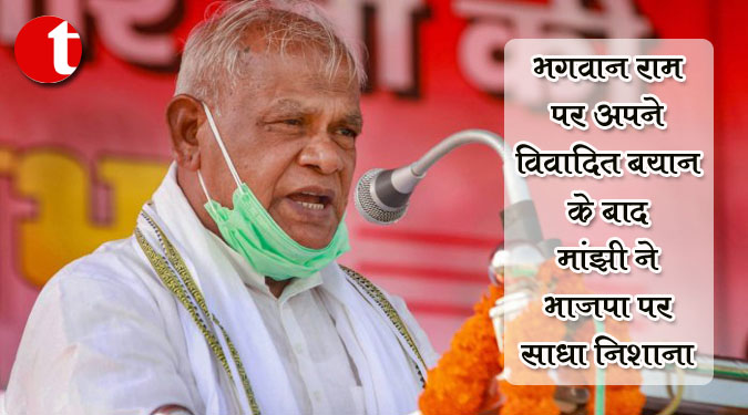 भगवान राम पर अपने विवादित बयान के बाद मांझी ने भाजपा पर साधा निशाना